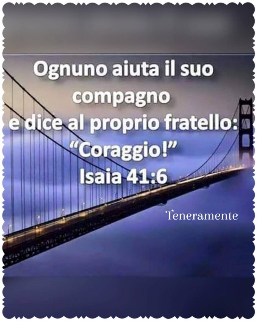 Ognuno aiuta il suo compagno e dice al proprio fratello: "Coraggio!" (Isaia 41:6)