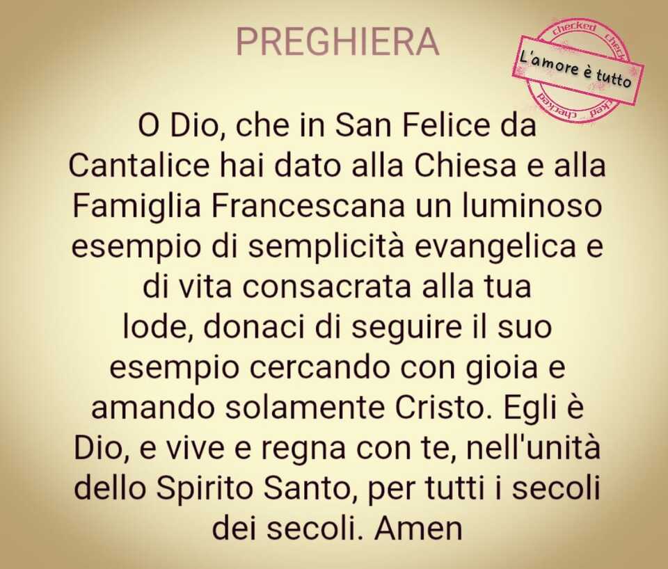 PREGHIERA: O Dio, che in San Felice da Cantalice hai dato alla Chiesa e alla Famiglia Francescana un luminoso esempio di semplicità ...