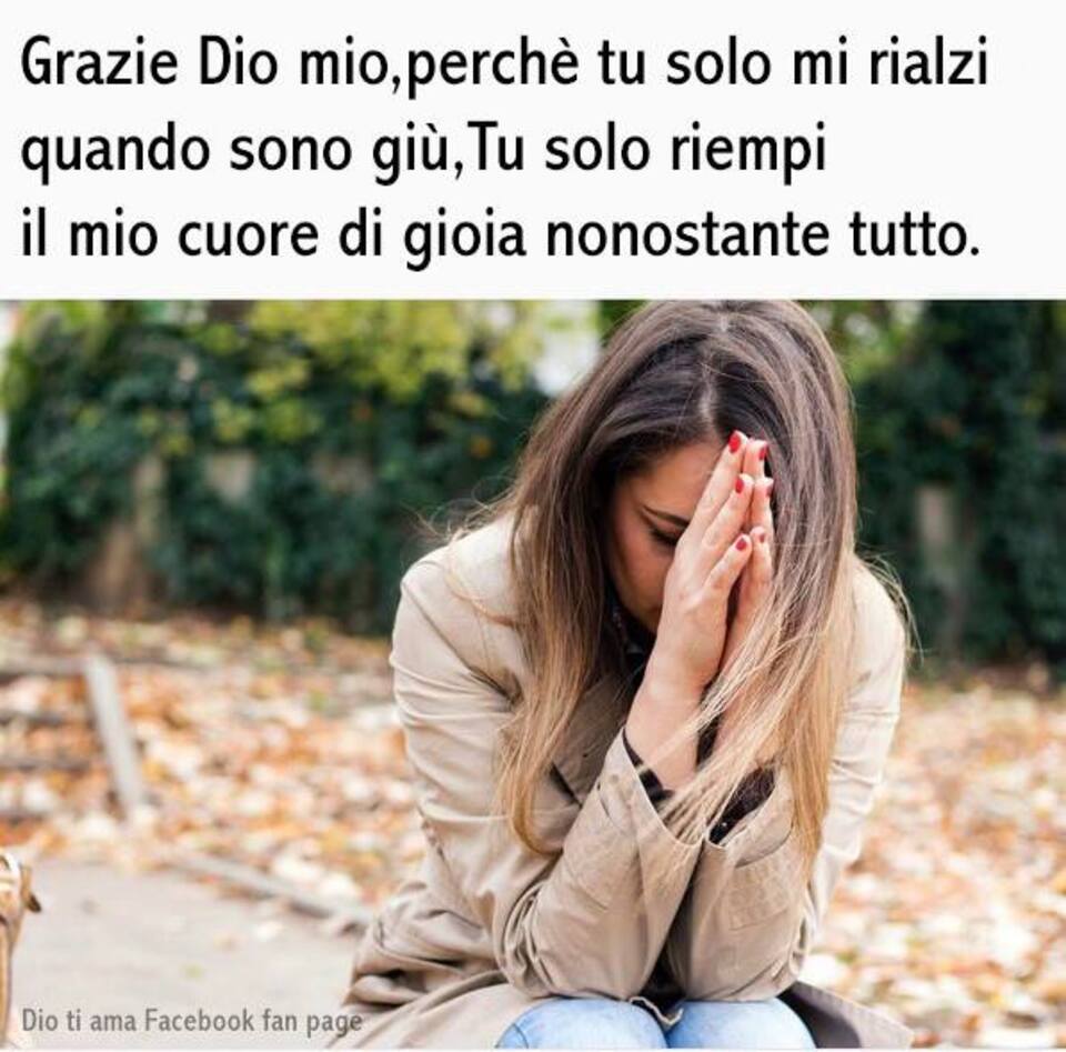 Grazie Dio mio, perché tu solo mi rialzi quando sono giù, Tu solo riempi il mio cuore di gioia nonostante tutto.