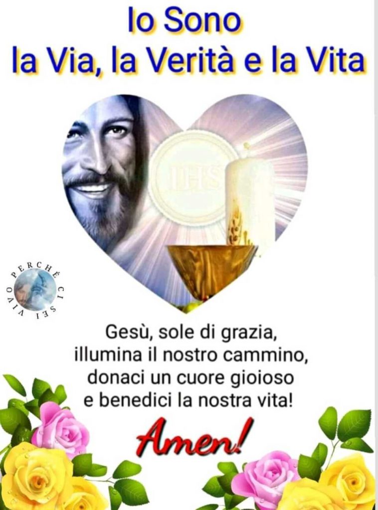 Io sono la Via, la Verità e la Vita. Gesù, sole di grazia, illumina il nostro cammino, donaci un cuore gioioso e benedici la nostra vita! Amen!