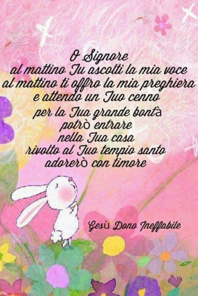 O Signore, al mattino Tu ascolti la mia voce, al mattino ti offro la mia preghiera e attendo un Tuo cenno per la Tua grande bontà, potrò entrare nella Tua casa, rivolto al Tuo tempio santo adorerò con timore.