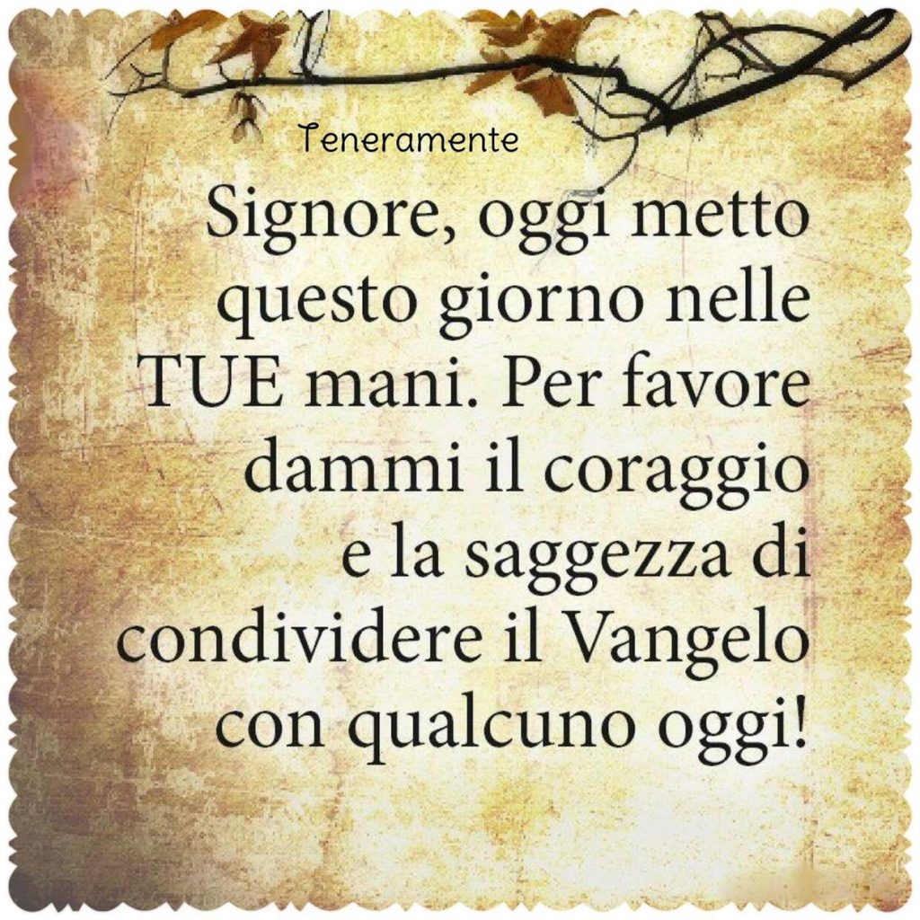 Signore, oggi metto questo giorno nelle TUE mani. Per favore dammi il coraggio e la saggezza di condividere il Vangelo con qualcuno oggi!