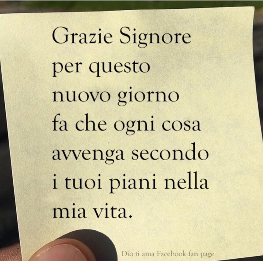 Grazie Signore per questo nuovo giorno fa che ogni cosa avvenga secondo i tuoi piani nella mia vita.