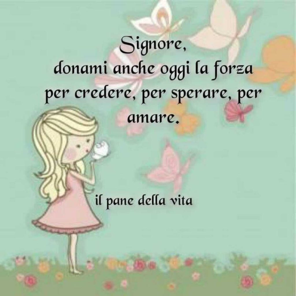 Signore, donami anche oggi la forza per credere, per sperare, per amare.