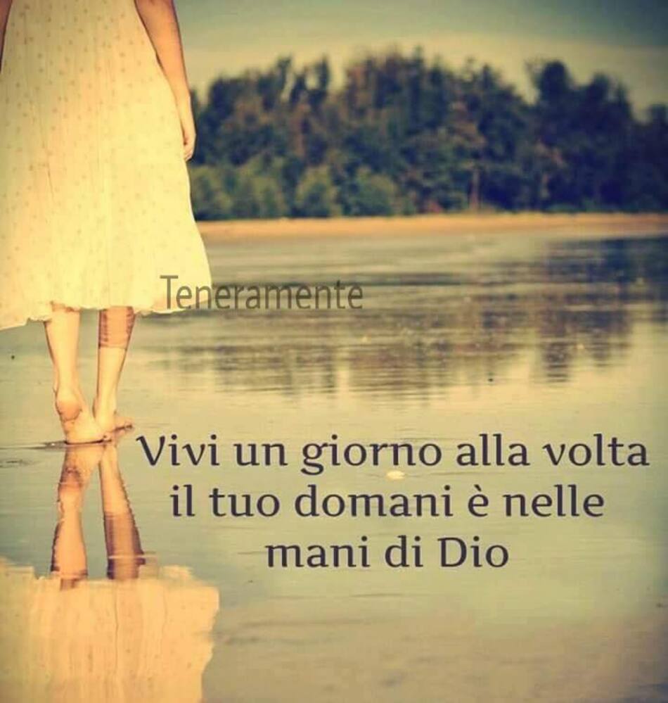 Vivi un giorno alla volta, il tuo domani è nelle mani di Dio. (Teneramente)
