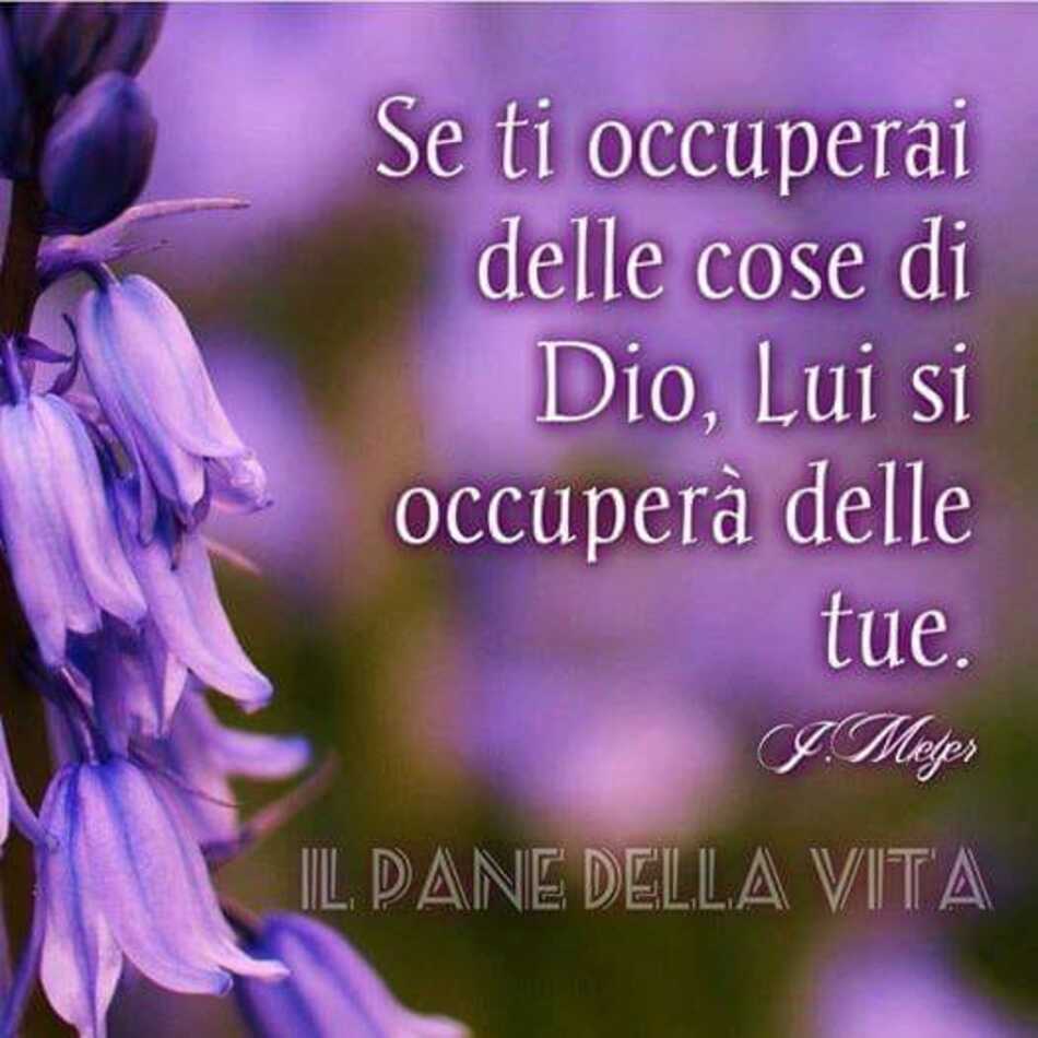 Se ti occuperai delle cose di Dio, Lui si occuperà delle tue.