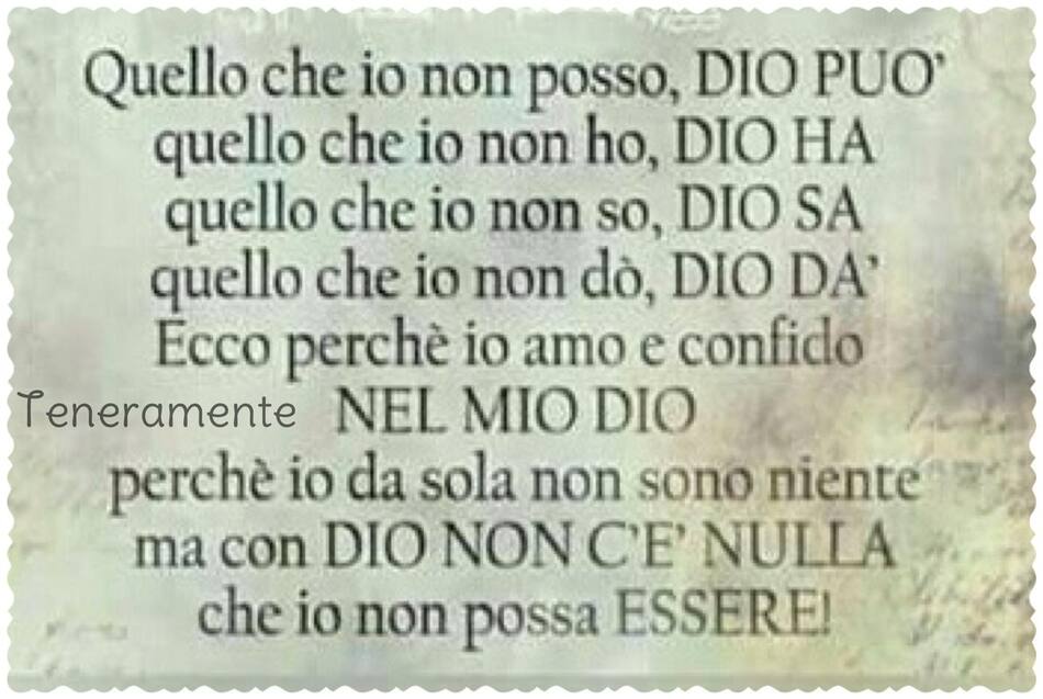 Quello che io non posso, DIO PUÒ, quello che io non ho, DIO HA, quello che io non so, DIO SA...