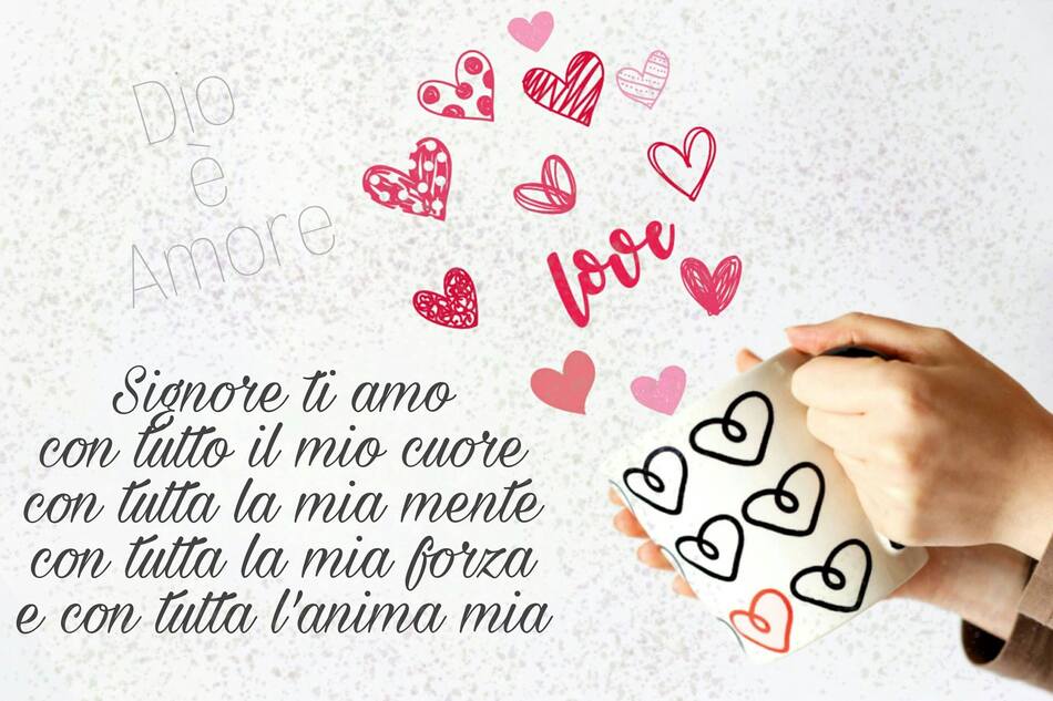 Signore ti amo con tutto il mio cuore, con tutta la mia mente, con tutta la mia forza e con tutta l'anima mia. (Dio è amore)