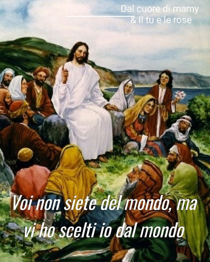 Voi non siete del mondo, ma vi ho scelti io dal mondo.