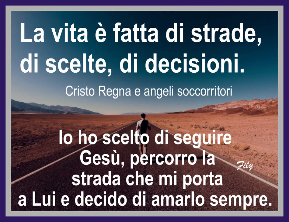 La vita è fatta di strade, di scelte, di decisioni. Io ho scelto di seguire Gesù, percorro la strada che mi porta a Lui e decido di amarlo sempre.