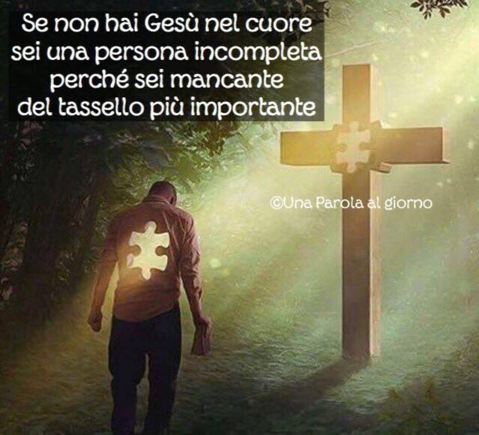 Se non hai Gesù nel cuore, sei una persona incompleta perché sei mancante del tassello più importante.
