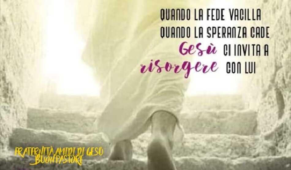 Quando la fede vacilla, quando la speranza cade, Gesù ci invita a risorgere con Lui.