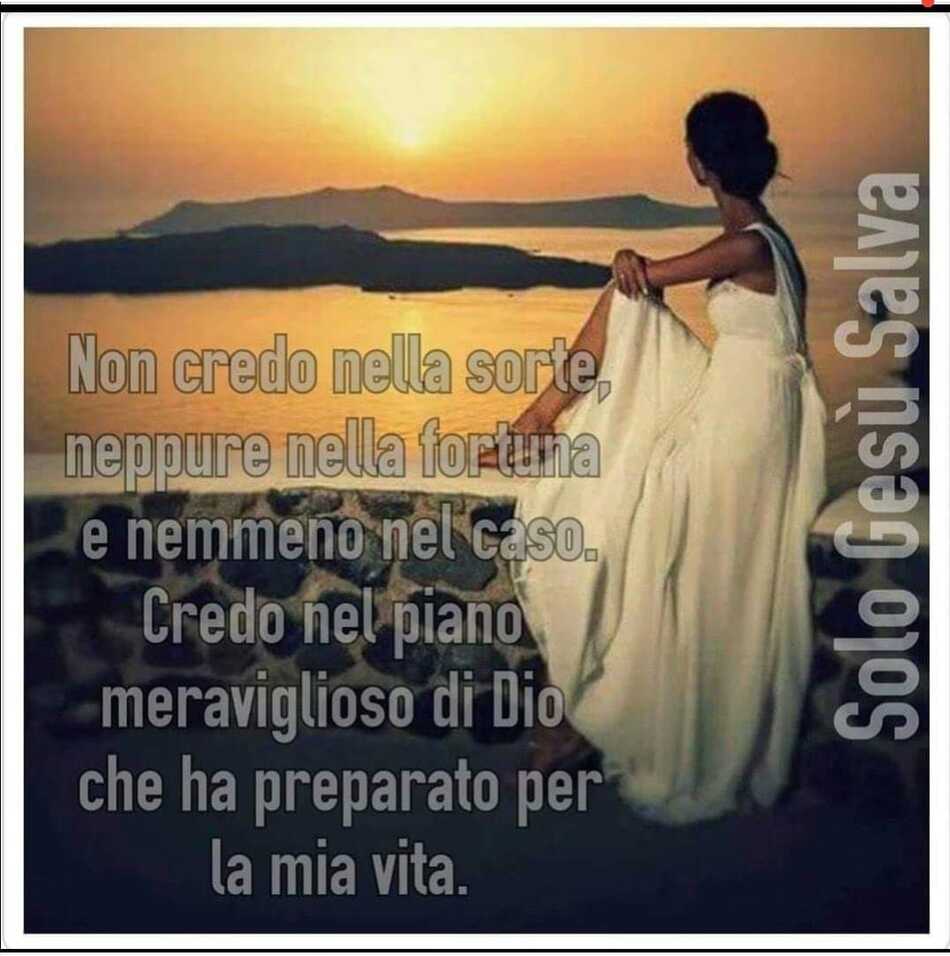 Non credo nella sorte, neppure nella fortuna e nemmeno al caso. Credo nel piano meraviglioso di Dio che ha preparato per la mia vita. (Solo Gesù Salva)