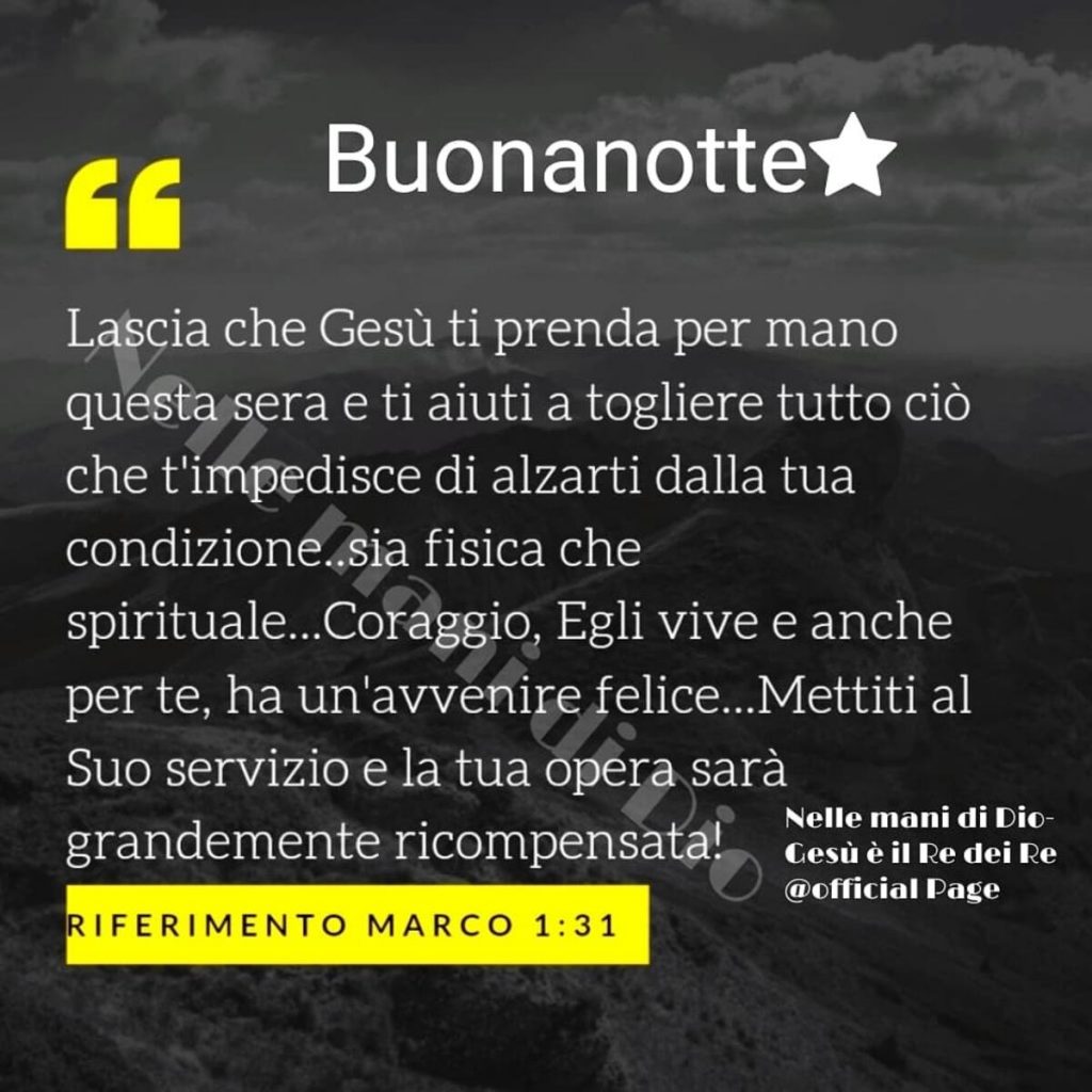 Buonanotte. "Lascia che Gesù ti prenda per mano questa sera e ti aiuti a togliere tutto ciò che t'impedisce di alzarti dalla tua condizione..."