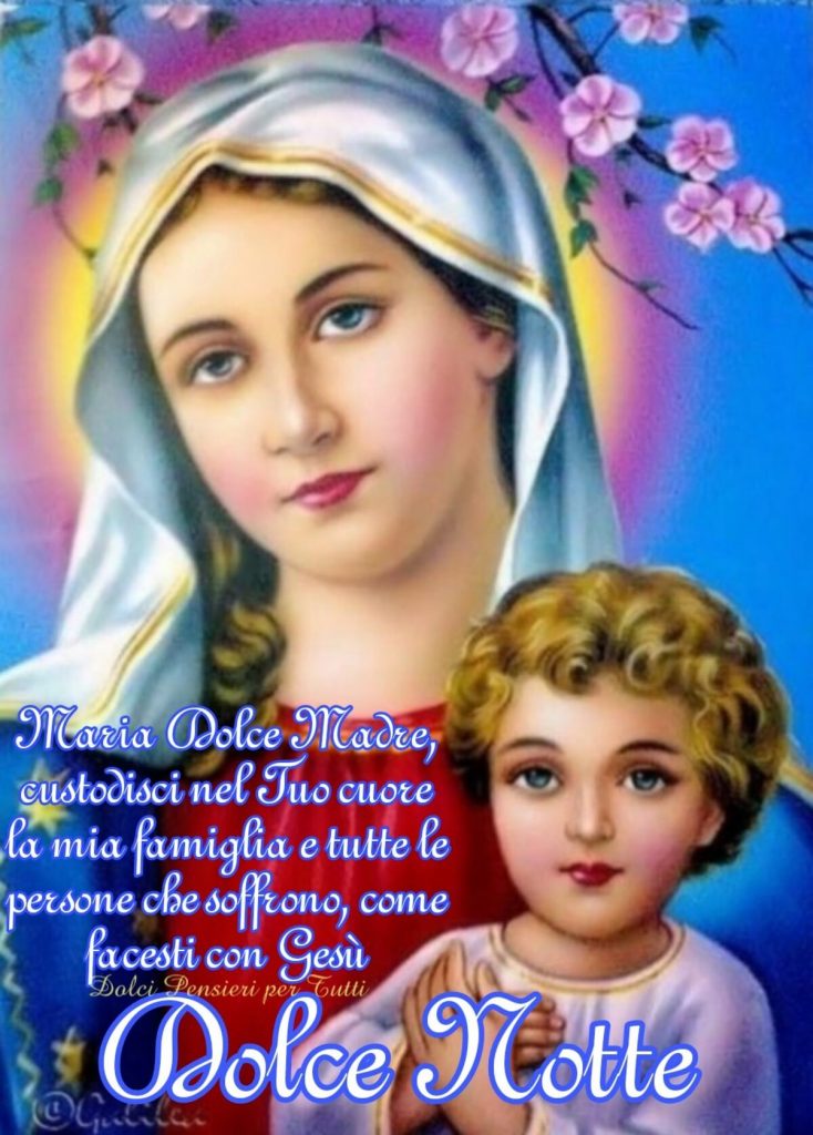 Maria Dolce Madre, custodisci nel Tuo cuore la mia famiglia e tutte le persone che soffrono, come facesti con Gesù. Dolce Notte