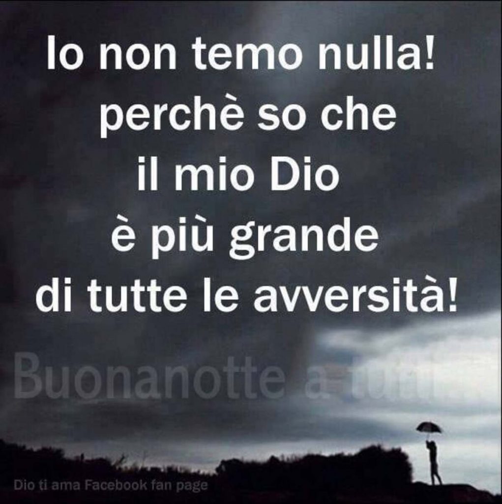 Io non temo nulla! Perché so che il mio Dio è più grande di tutte le avversità! Buonanotte a tutti...