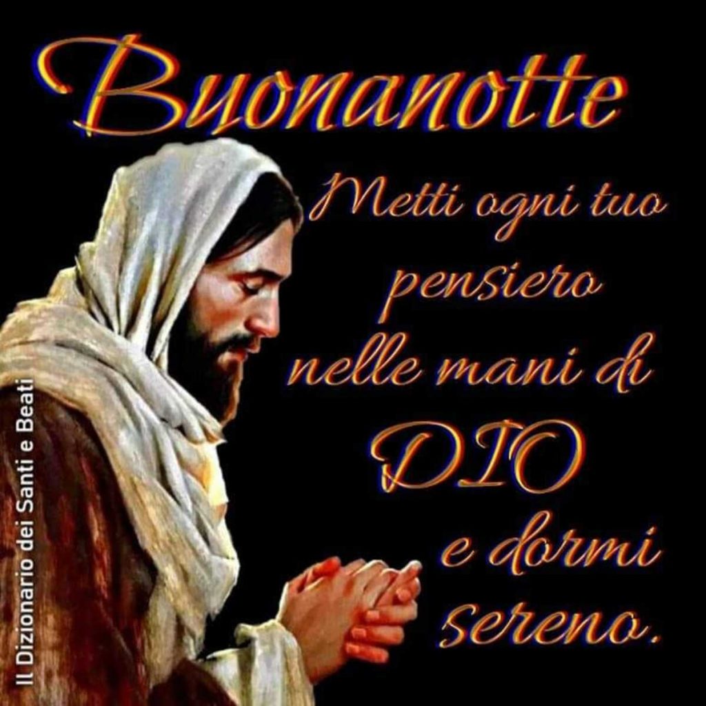 Buonanotte. Metti ogni tuo pensiero nelle mani di Dio e dormi sereno.
