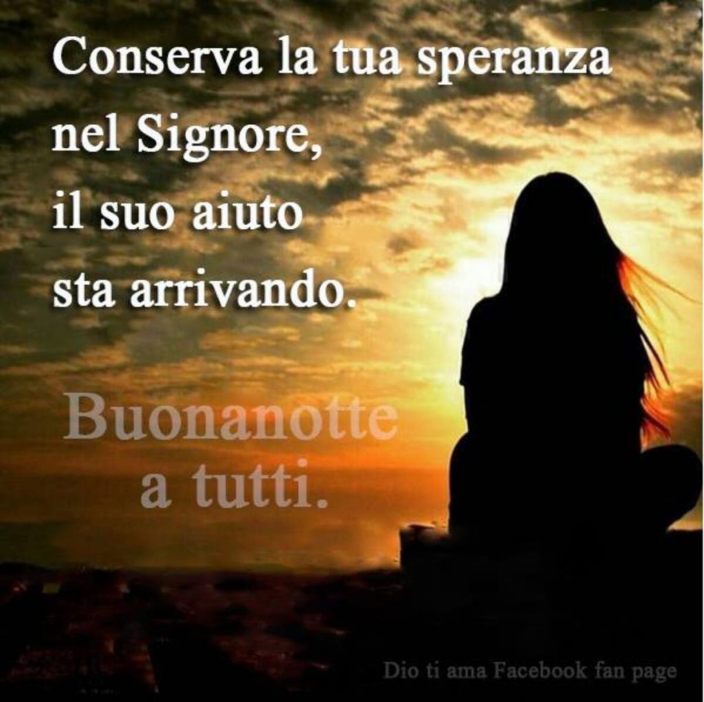 Conserva la tua speranza nel Signore, il suo aiuto sta arrivando. Buonanotte a tutti.