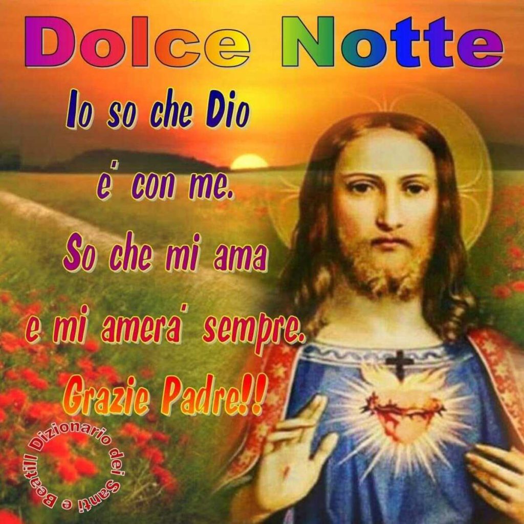 Dolce Notte. Io so che Dio è con me. So che mi ama e mi amerà sempre. Grazie Padre!!