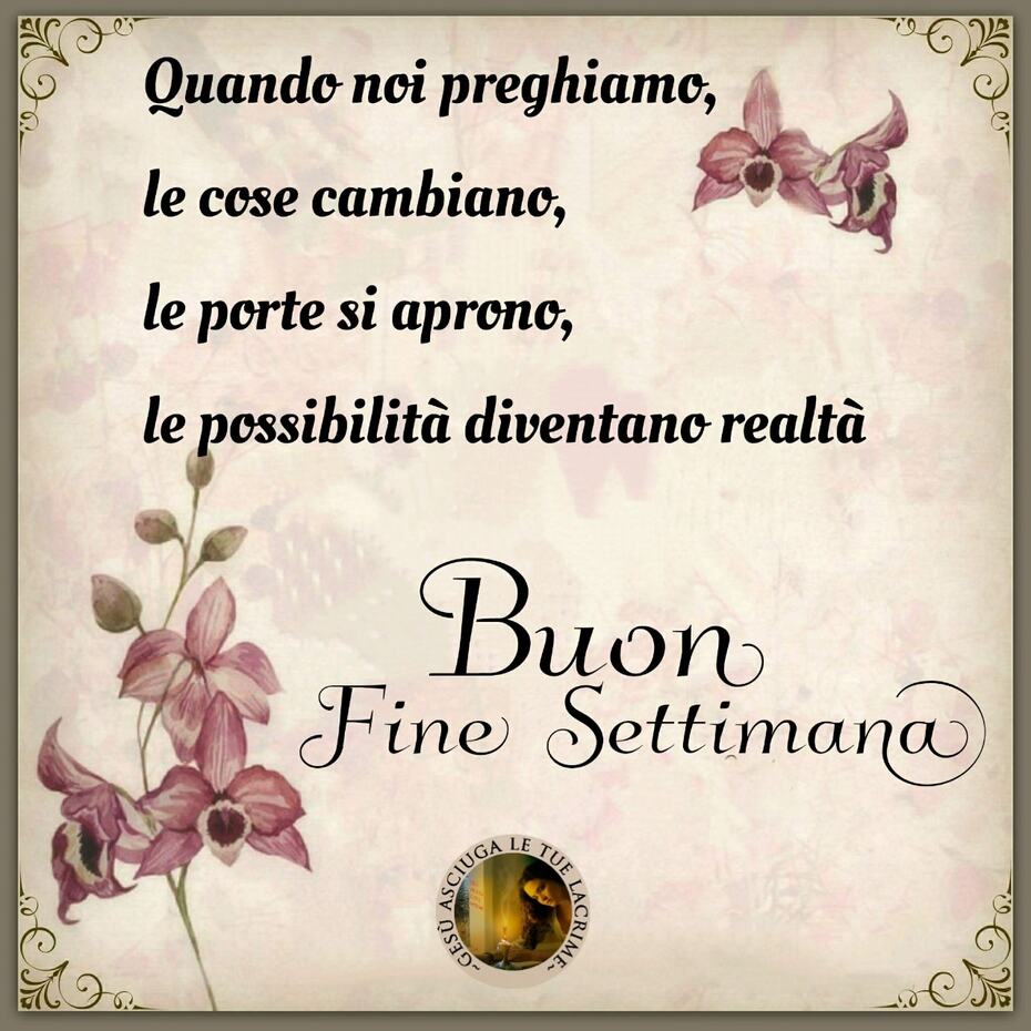 Quando noi preghiamo, le cose cambiano, le porte si aprono, le possibilità diventano realtà. Buon Fine Settimana