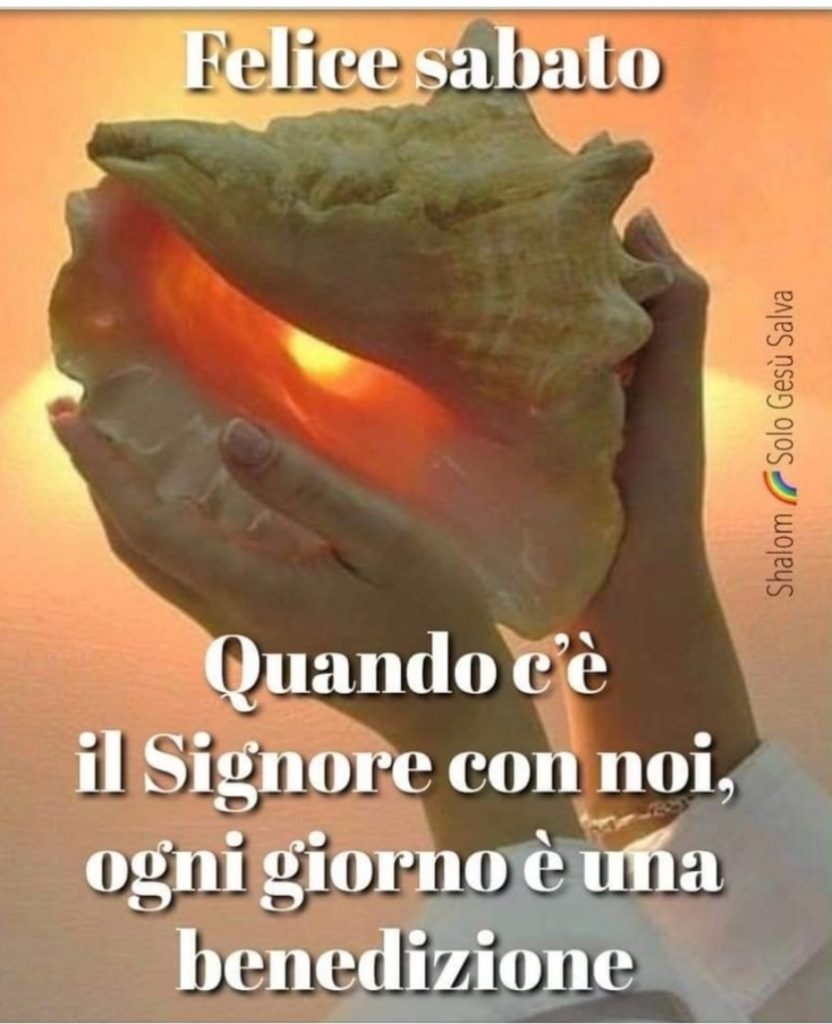 Felice Sabato. Quando c'è il Signore con noi, ogni giorno è una benedizione.