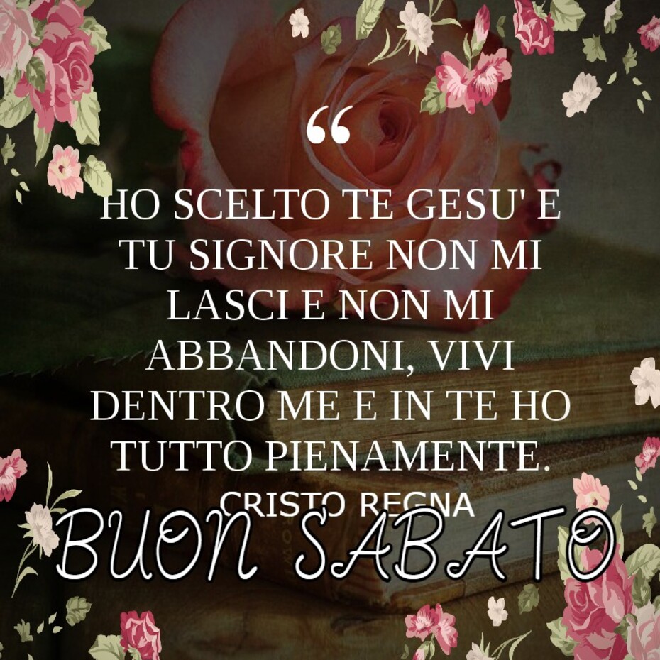 "Ho scelto te Gesù e tu Signore non mi lasci e non mi abbandoni, vivi dentro me e in te ho tutto pienamente." Buon Sabato