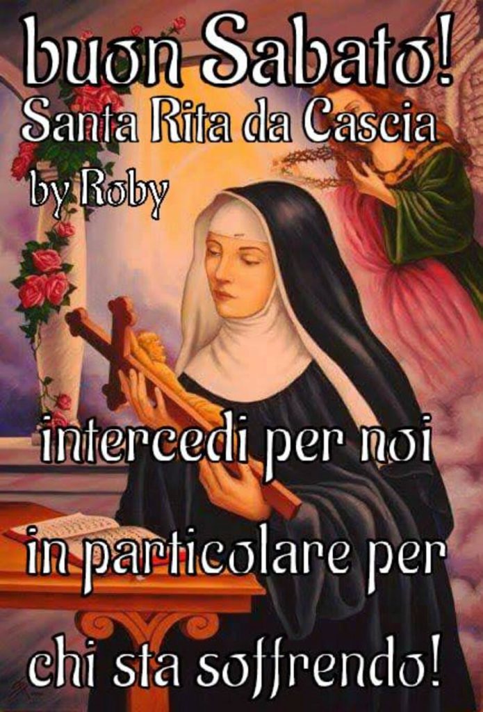 buon sabato! Santa Rita da Cascia intercedi per noi, in particolare per chi sta soffrendo!