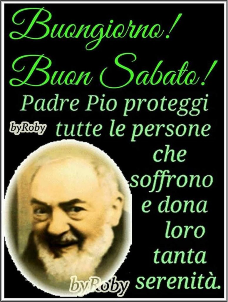 Buongiorno! Buon Sabato! Padre Pio proteggi tutte le persone che soffrono e dona loro tanta serenità.