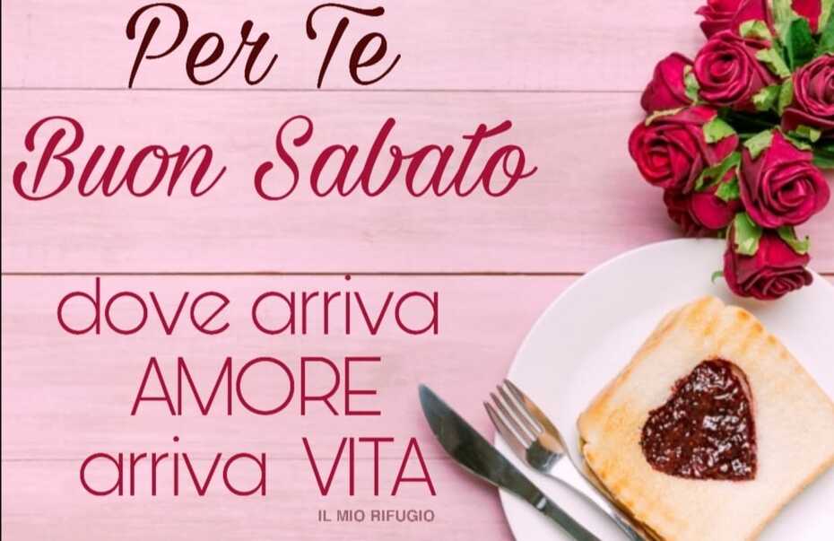 Per Te Buon Sabato. Dove arriva amore arriva vita.