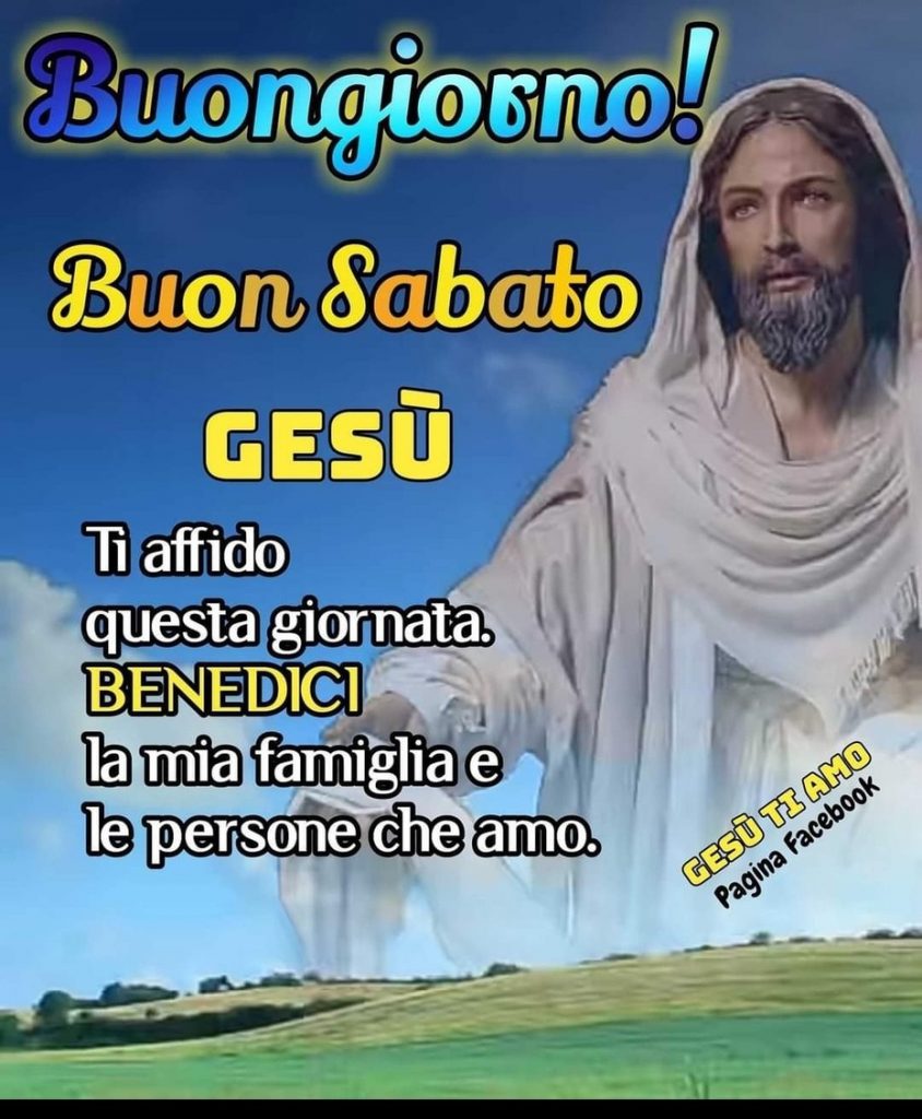 Buongiorno! Buon Sabato. Gesù ti affido questa giornata. Benedici la mia famiglia e le persone che amo.