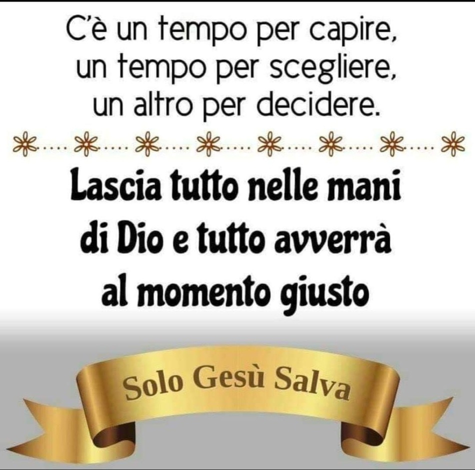 C'è un tempo per capire, un tempo per scegliere, un altro per decidere. Lascia tutto nelle mani di Dio e tutto avverrà al momento giusto. (Solo Gesù Salva)