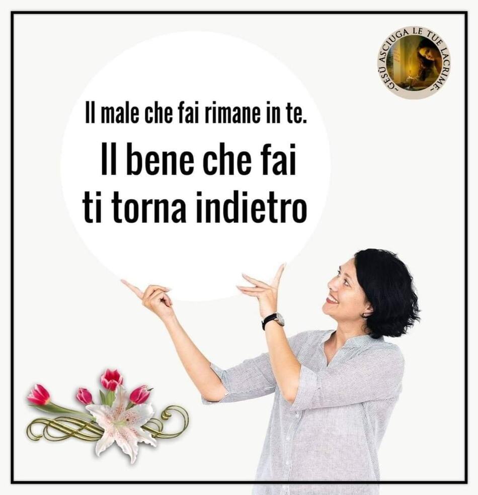 Il male che fai rimane in te. Il bene che fai ti torna indietro.