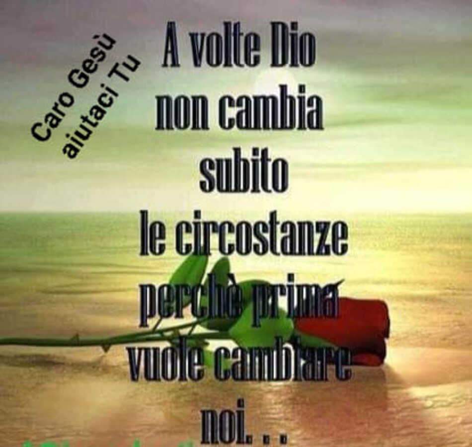 A volte Dio non cambia subito le circostanze perché prima vuole cambiare noi...