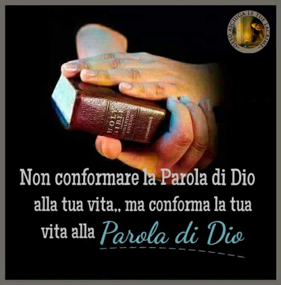 Non conformare la parola di Dio alla tua vita... ma conforma la tua vita alla Parola di Dio