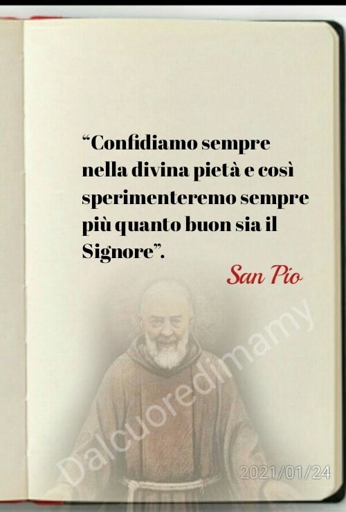 "Confidiamo sempre nella divina pietà e così sperimenteremo sempre più quanto buon sia il Signore." (San Pio)