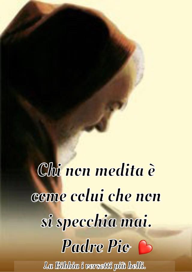 Chi non medita è come colui che non si specchia mai. (Padre Pio)