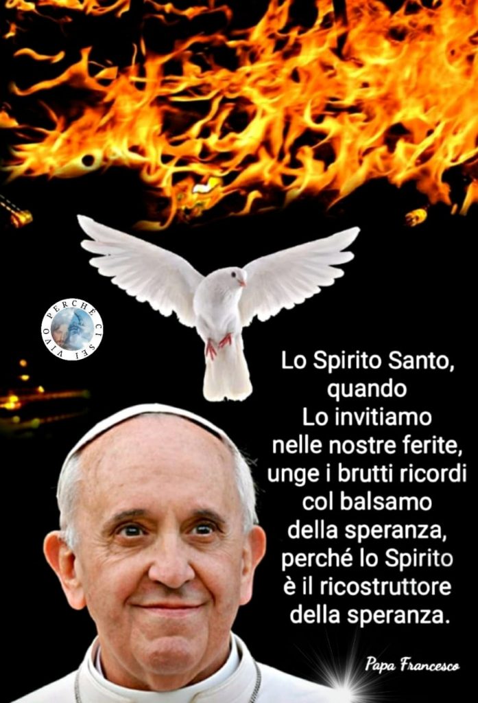 "Lo Spirito Santo, quando Lo invitiamo nelle nostre ferite, unge i brutti ricordi col balsamo della speranza, perché lo Spirito è il ricostruttore della speranza."