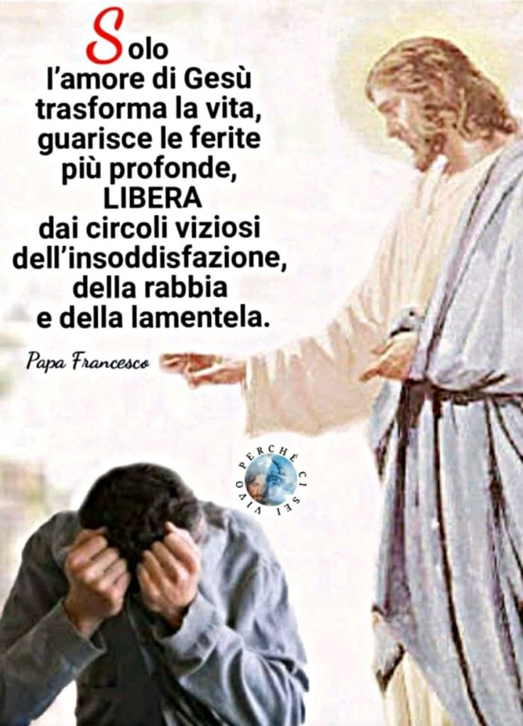 "Solo l'amore di Gesù trasforma la vita, guarisce le ferite più profonde, libera dai circoli viziosi dell'insoddisfazione, della rabbia e della lamentela."