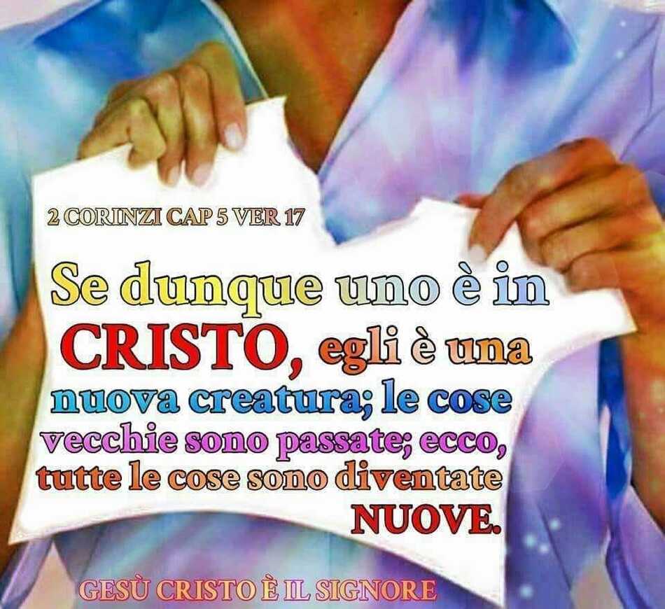 "Se dunque uno è in Cristo, egli è una nuova creatura; le cose vecchie sono passate; ecco, tutte le cose sono diventate nuove." (2 Corinzi CAP 5 VER 17)