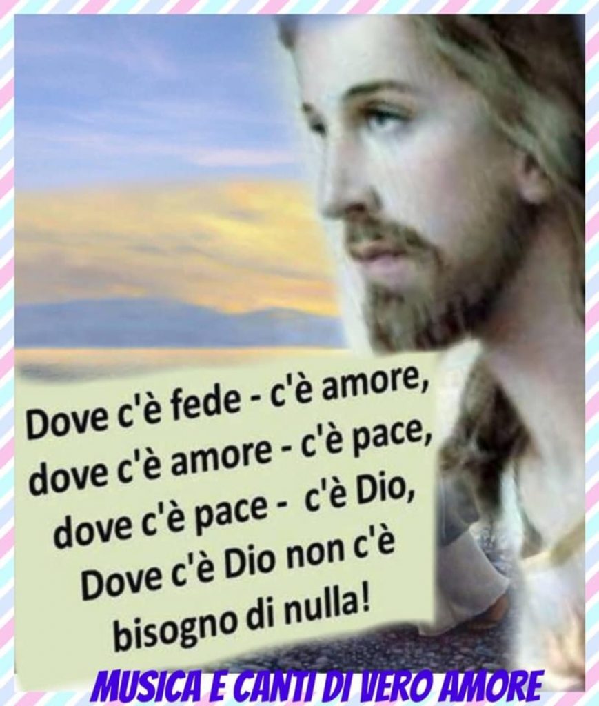 Dove c'è fede c'è amore. Dove c'è amore c'è pace. Dove c'`e pace c'è pace. Dove c'è Dio non c'è bisogno di nulla!