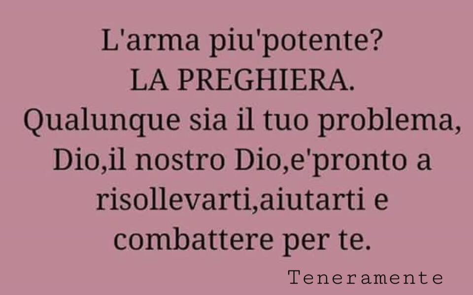 L'arma più potente? LA PREGHIERA. Qualunque sia il tuo problema, Dio, il nostro Dio, è pronto a risollevarti, aiutarti e combattere per te. (Teneramente)