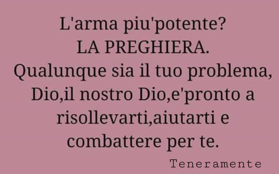 L'arma più potente? LA PREGHIERA. Qualunque sia il tuo problema, Dio, il nostro Dio, è pronto a risollevarti, aiutarti e combattere per te. (Teneramente)