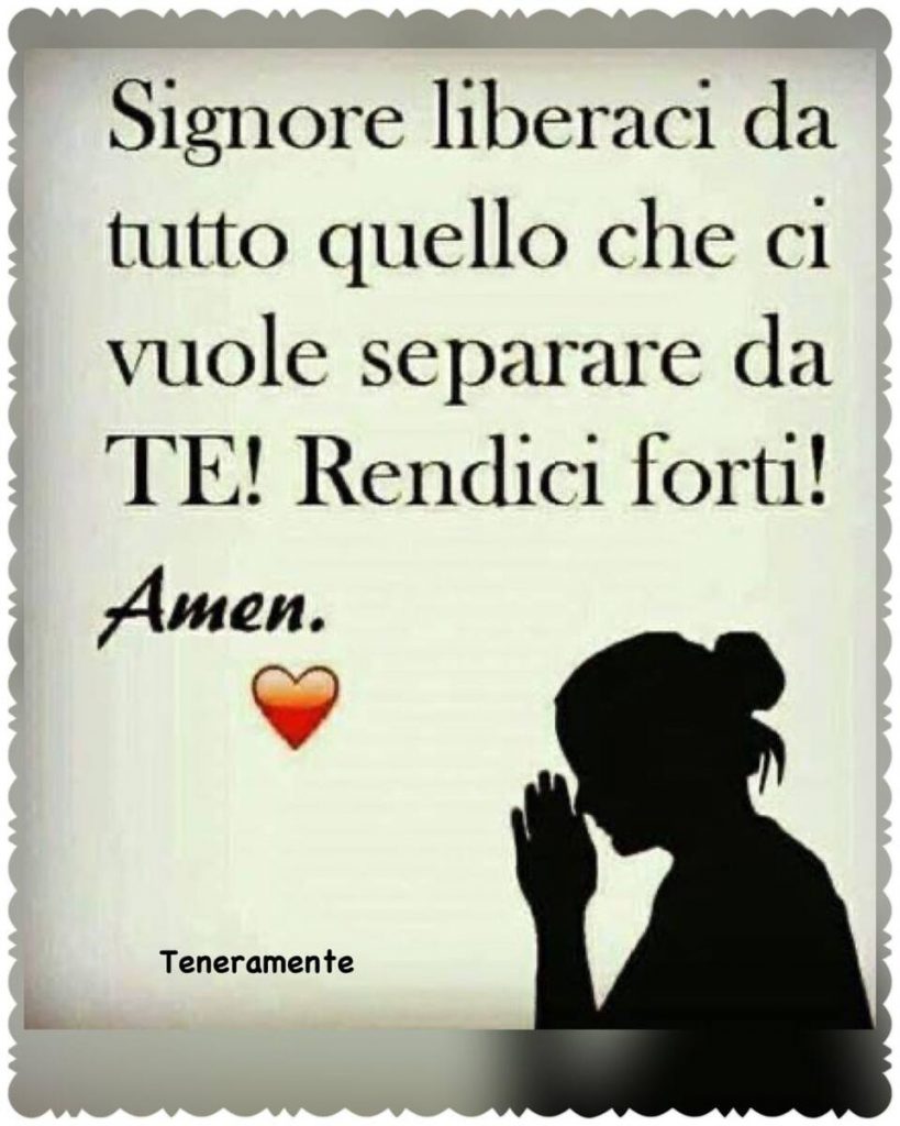 Signore liberaci da tutto quello che ci vuole separare da TE! Rendici forti! Amen.