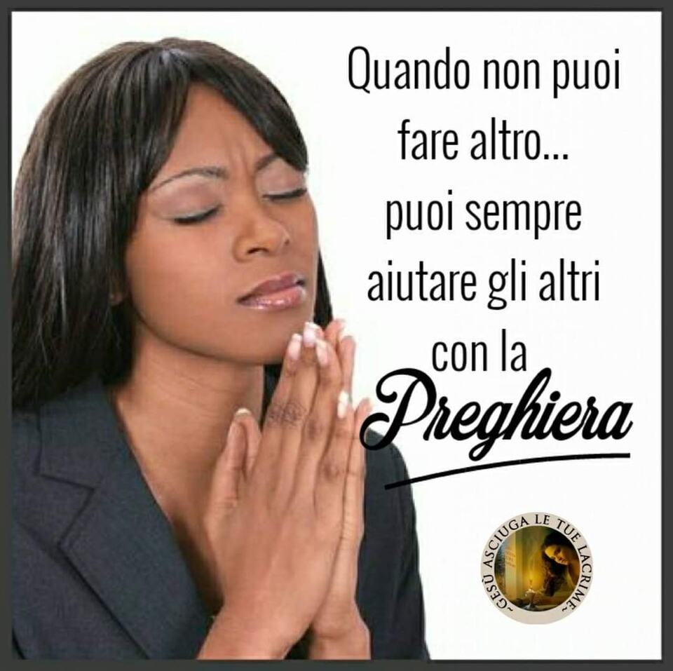 Quando non puoi fare altro... puoi sempre aiutare gli altri con la preghiera.