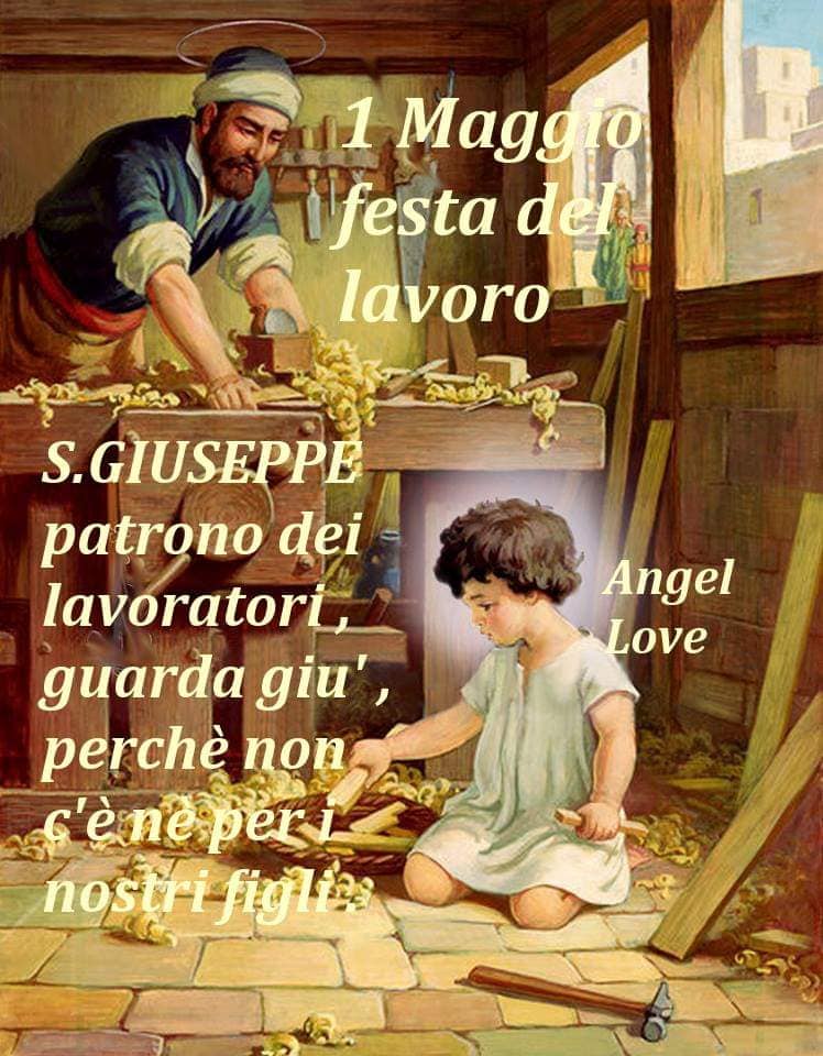 1 Maggio Festa del Lavoro. S. Giuseppe patrono dei lavoratori, guarda giù, perché non ce c'è n'è per i nostri figli.