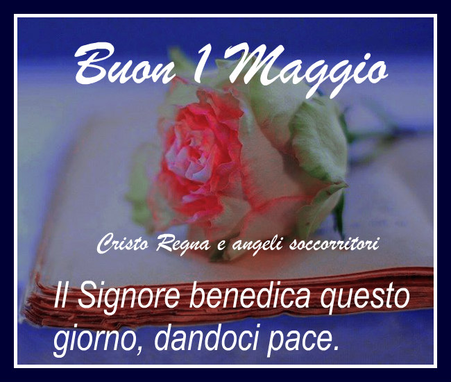 Buon 1 Maggio. Il Signore benedica questo giorno, donandoci pace.