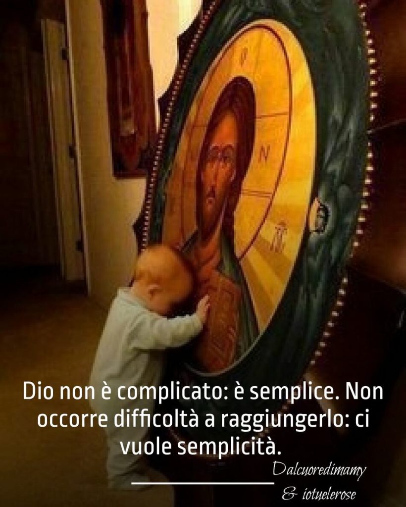 Dio non è complicato: è semplice. Non occorre difficoltà a raggiungerlo: ci vuole semplicità.