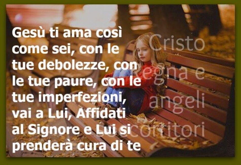 Gesù ti ama così come sei, con le tue debolezze, con le tue paure, con le tue imperfezioni, vai a Lui, affidati al Signore e Lui si prenderà cura di te.