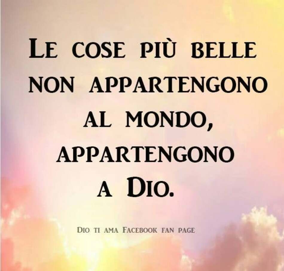 Le cose più belle non appartengono al mondo, appartengono a Dio.