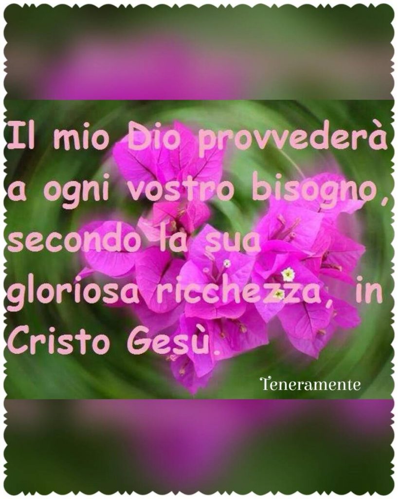 Il mio Dio provvederà a ogni vostro bisogno, secondo la sua gloriosa ricchezza, in Cristo Gesù